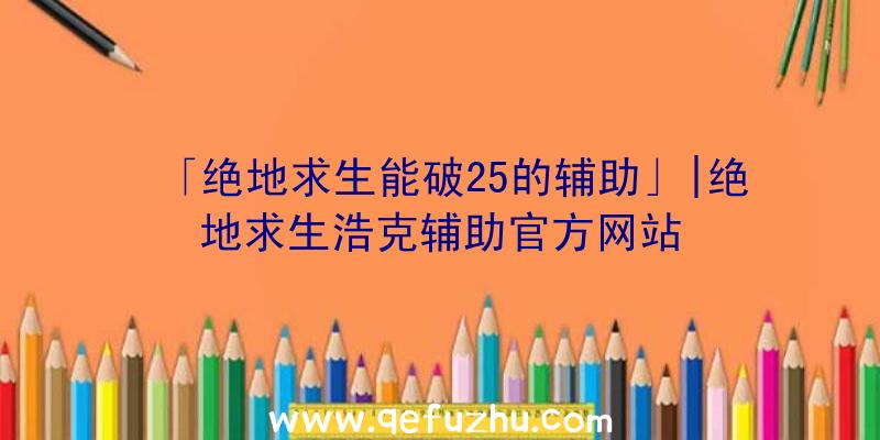 「绝地求生能破25的辅助」|绝地求生浩克辅助官方网站